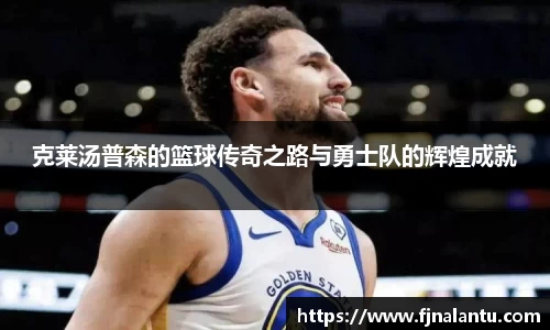 克莱汤普森的篮球传奇之路与勇士队的辉煌成就
