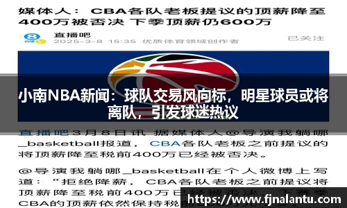 小南NBA新闻：球队交易风向标，明星球员或将离队，引发球迷热议